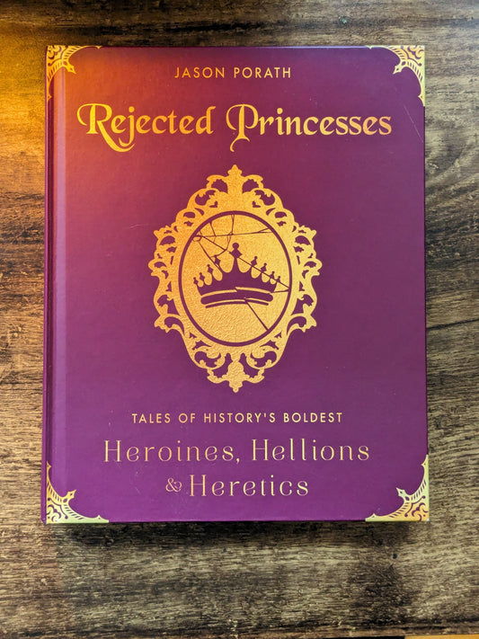 Rejected Princesses: Tales of History's Boldest Heroines, Hellions, and Heretics (Hardcover) by Jason Porath